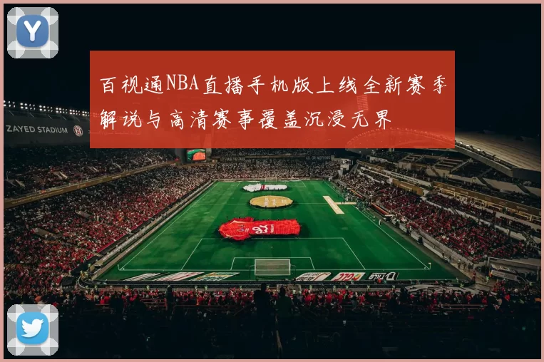 百视通NBA直播手机版上线全新赛季解说与高清赛事覆盖沉浸无界