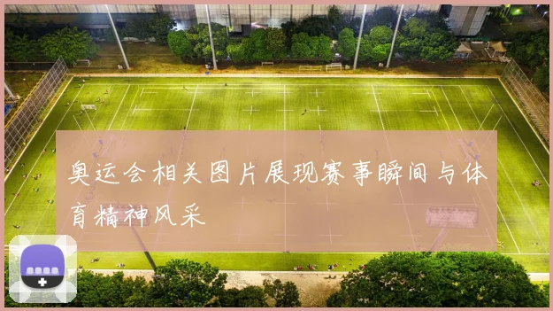 奥运会相关图片展现赛事瞬间与体育精神风采