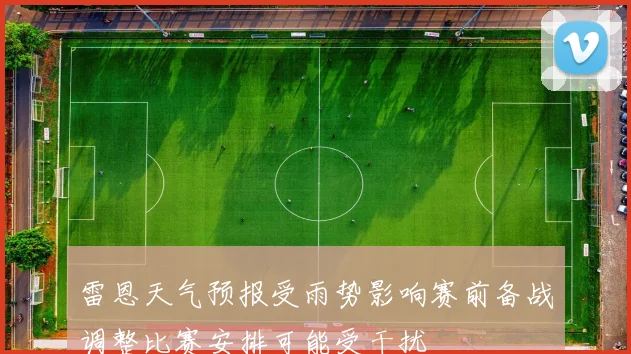 雷恩天气预报受雨势影响赛前备战调整比赛安排可能受干扰