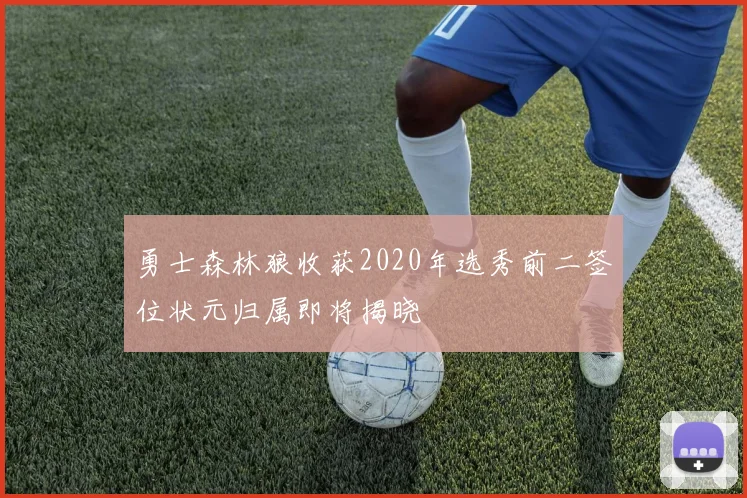 勇士森林狼收获2020年选秀前二签位状元归属即将揭晓