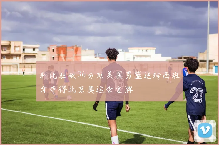 科比狂砍36分助美国男篮逆转西班牙夺得北京奥运会金牌