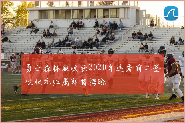 勇士森林狼收获2020年选秀前二签位状元归属即将揭晓