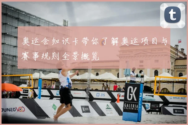 奥运会知识卡带你了解奥运项目与赛事规则全景概览