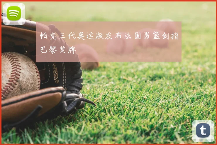 帕克三代奥运版发布法国男篮剑指巴黎奖牌